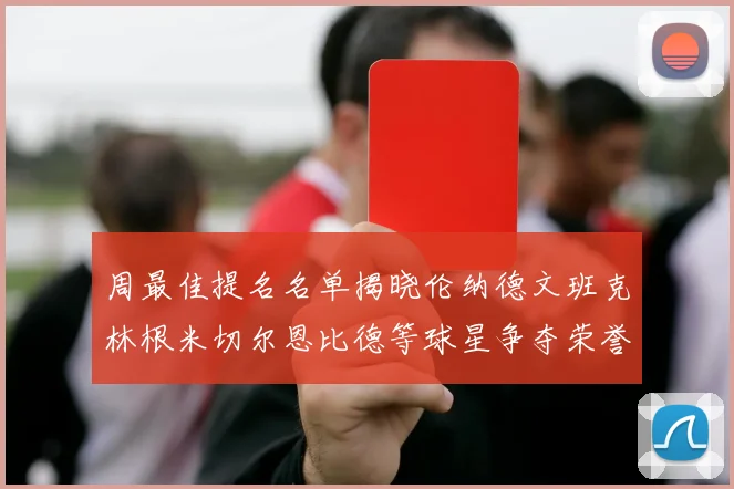 周最佳提名名单揭晓伦纳德文班克林根米切尔恩比德等球星争夺荣誉