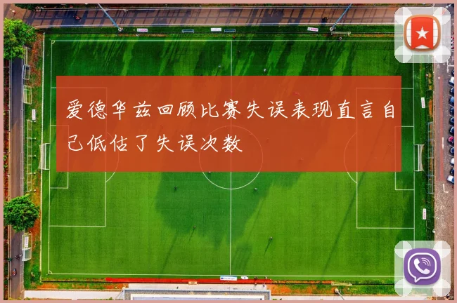 爱德华兹回顾比赛失误表现直言自己低估了失误次数