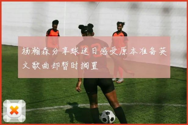 杨瀚森分享球迷日感受原本准备英文歌曲却暂时搁置
