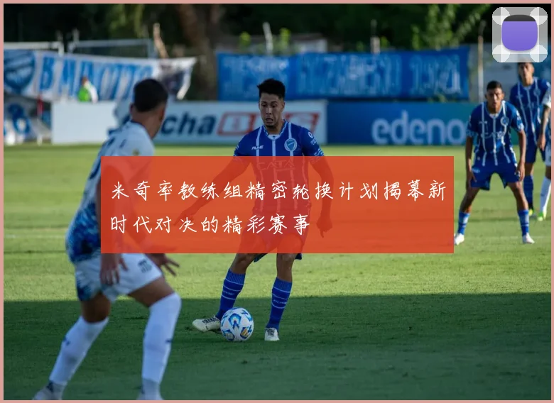 米奇率教练组精密轮换计划揭幕新时代对决的精彩赛事