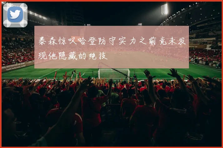 泰森惊叹哈登防守实力之前竟未发现他隐藏的绝技