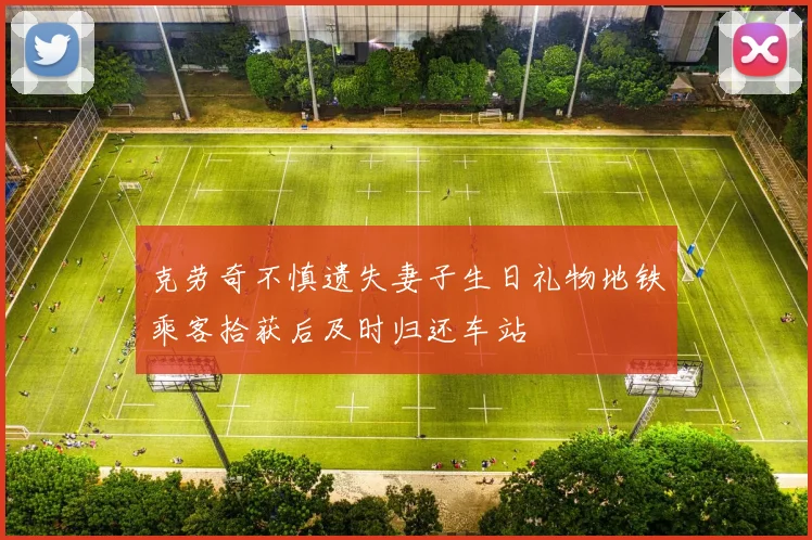 克劳奇不慎遗失妻子生日礼物地铁乘客拾获后及时归还车站