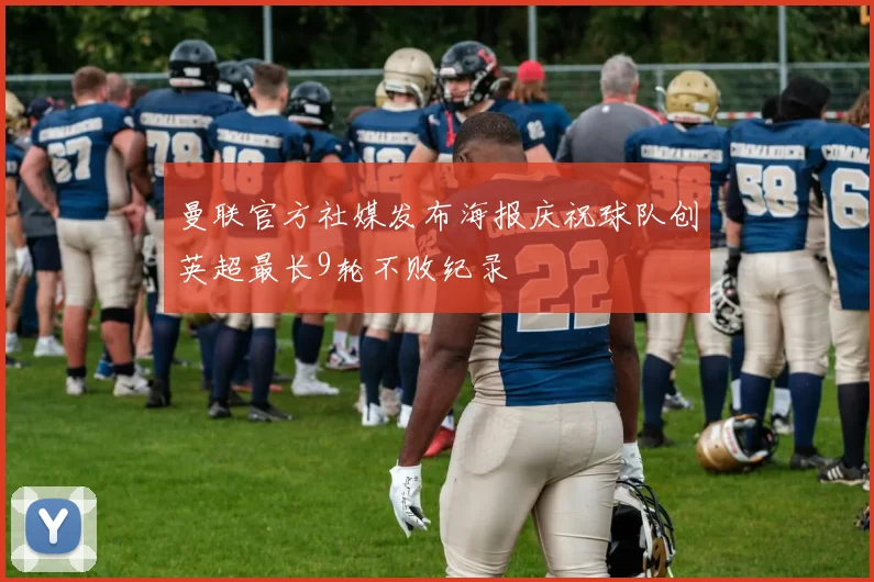 曼联官方社媒发布海报庆祝球队创英超最长9轮不败纪录