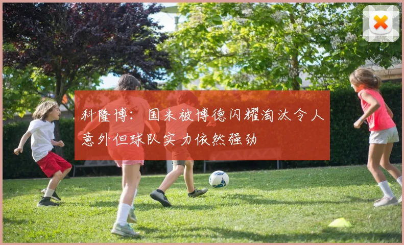 科隆博：国米被博德闪耀淘汰令人意外但球队实力依然强劲